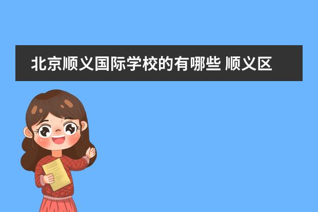 北京顺义国际学校的有哪些 顺义区的所有大学