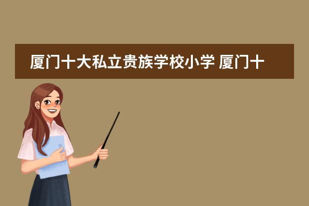 廈門十大私立貴族學(xué)校小學(xué) 廈門十大私立貴族學(xué)校圖片