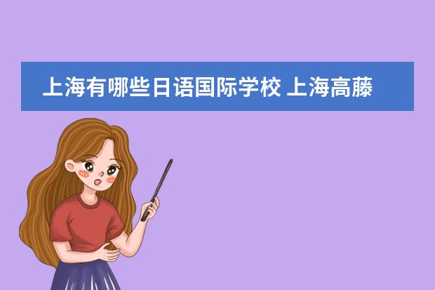 上海有哪些日語國際學校 上海高藤致遠創(chuàng)新學校日語班怎么進