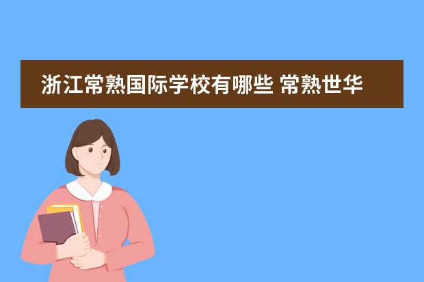 浙江常熟国际学校有哪些 常熟世华国际学校怎么样？