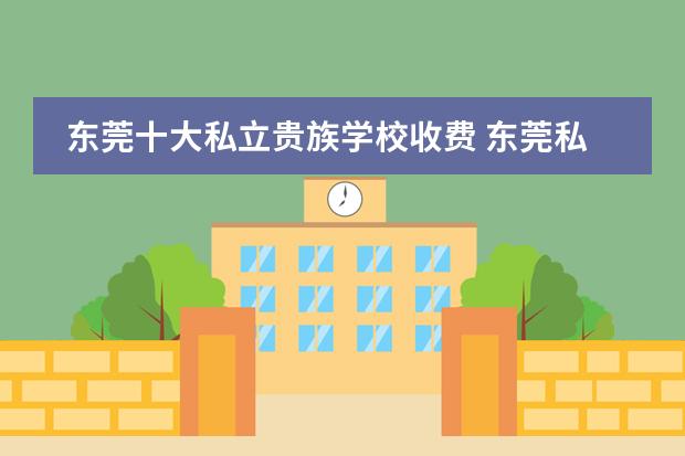 東莞十大私立貴族學校收費 東莞私立高中學校排名及學費圖片