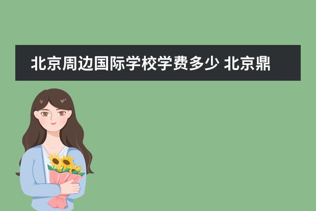 北京周邊國際學(xué)校學(xué)費多少 北京鼎石國際學(xué)校學(xué)費是多少錢