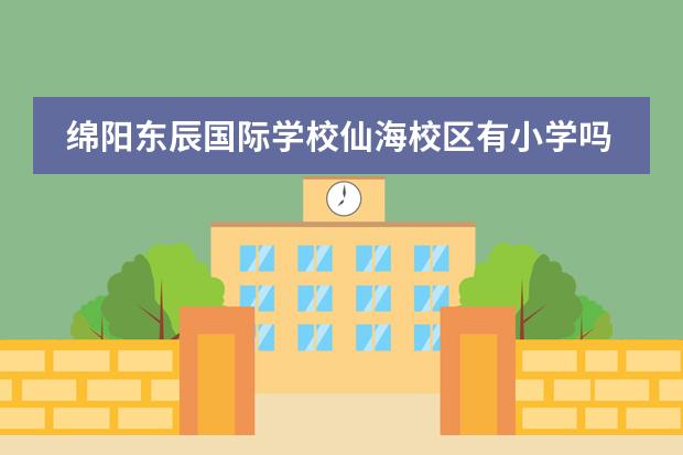 綿陽(yáng)東辰國(guó)際學(xué)校仙海校區(qū)有小學(xué)嗎 東辰學(xué)院小學(xué)住校嗎?