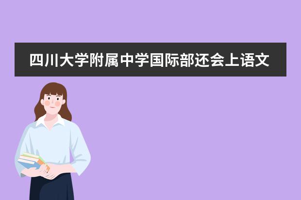 四川大学附属中学国际部还会上语文吗? 川附是川大附中还是川师附中