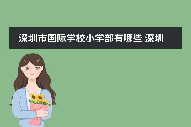 深圳市國際學(xué)校小學(xué)部有哪些 深圳外國語學(xué)校國際部入學(xué)條件