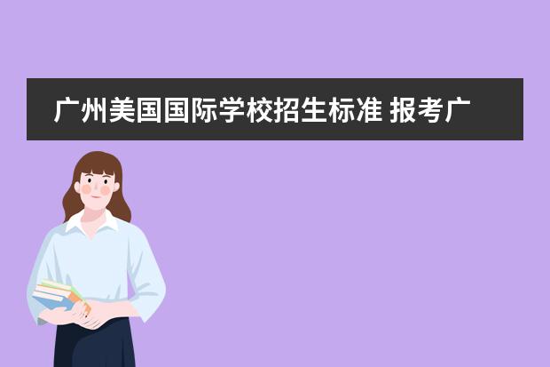 广州美国国际学校招生标准 报考广州美国人国际学校都要收哪些费用？