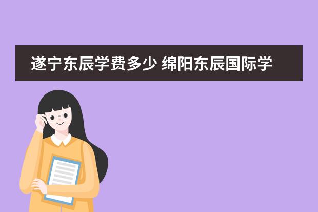 遂寧東辰學(xué)費(fèi)多少 綿陽(yáng)東辰國(guó)際學(xué)校一年學(xué)費(fèi)