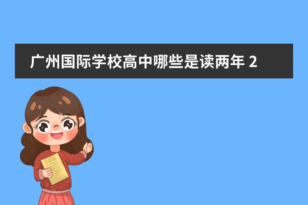 廣州國際學(xué)校高中哪些是讀兩年 2022年申請就讀廣州加拿大國際學(xué)校需要什么條件? - ...