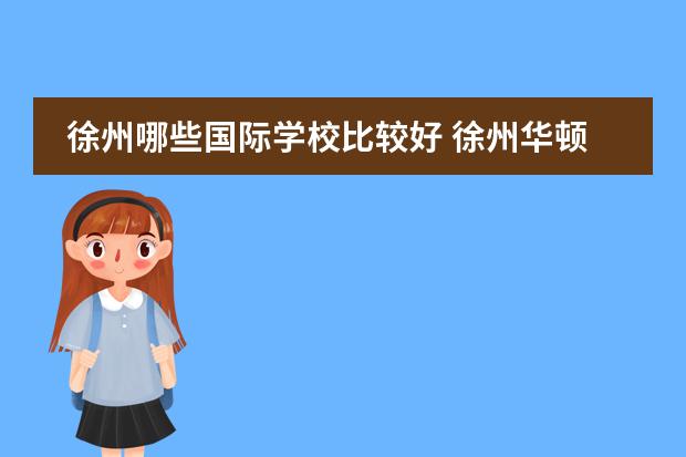 徐州哪些国际学校比较好 徐州华顿国际学校好吗