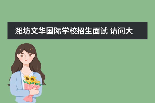 潍坊文华国际学校招生面试 请问大家,2013潍坊文华国际学校、奎文实验中学怎么...