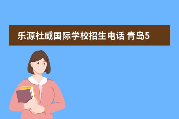 乐源杜威国际学校招生电话 青岛58中杜威实验学校是私立