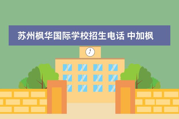 蘇州楓華國(guó)際學(xué)校招生電話 中加楓華國(guó)際學(xué)校分?jǐn)?shù)線