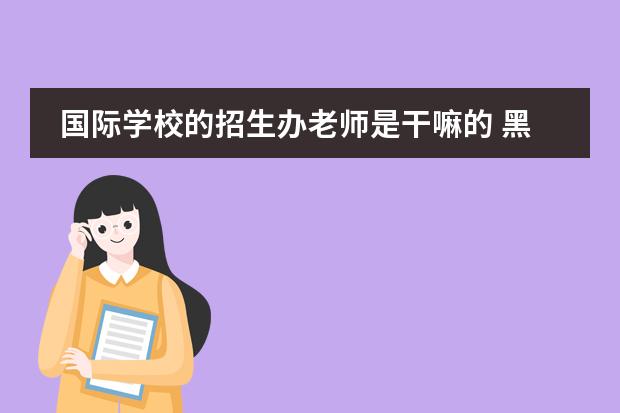 國際學(xué)校的招生辦老師是干嘛的 黑利伯瑞國際學(xué)校招生顧問待遇怎么樣