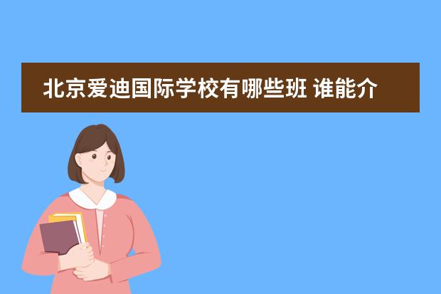 北京愛迪國(guó)際學(xué)校有哪些班 誰(shuí)能介紹下北京愛迪國(guó)際學(xué)校的基本情況?比如課程設(shè)置、生活條件什么的