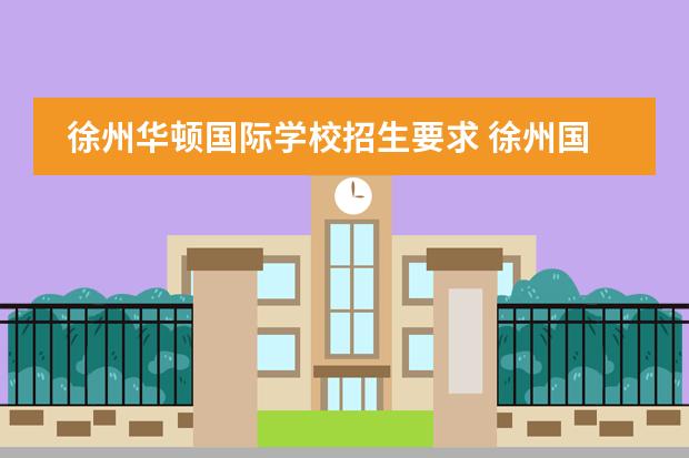 徐州华顿国际学校招生要求 徐州国际学校排名榜