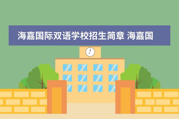 海嘉國際雙語學(xué)校招生簡(jiǎn)章 海嘉國際雙語學(xué)校怎么樣?能介紹下嗎?