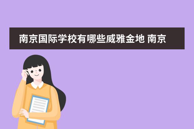 南京國(guó)際學(xué)校有哪些威雅金地 南京金地未來(lái)學(xué)校學(xué)費(fèi)多少？