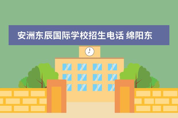 安洲東辰國(guó)際學(xué)校招生電話(huà) 綿陽(yáng)東辰國(guó)際學(xué)校招生電話(huà)