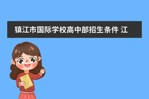 镇江市国际学校高中部招生条件 江苏省司法警官高等职业学校(镇江)2019中考分数线是...