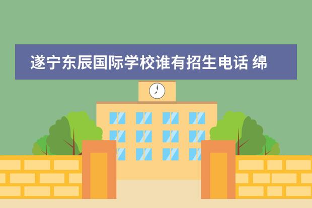 遂寧東辰國(guó)際學(xué)校誰(shuí)有招生電話(huà) 綿陽(yáng)東辰國(guó)際學(xué)校高中部招生電話(huà)