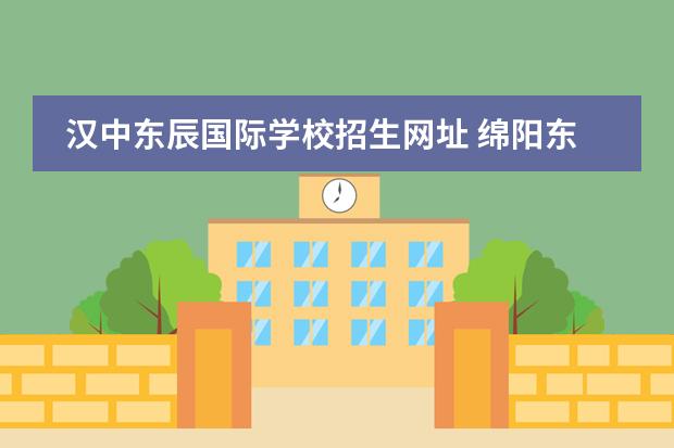 漢中東辰國際學(xué)校招生網(wǎng)址 綿陽東辰國際學(xué)校網(wǎng)站