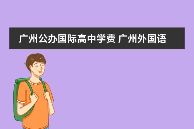 廣州公辦國(guó)際高中學(xué)費(fèi) 廣州外國(guó)語(yǔ)學(xué)校學(xué)費(fèi)是多少