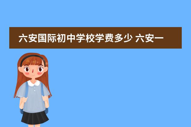 六安国际初中学校学费多少 六安一中国际班学费多少