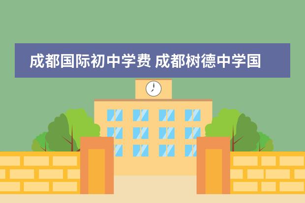 成都國際初中學(xué)費 成都樹德中學(xué)國際部學(xué)費多少？有沒有獎學(xué)金啊。