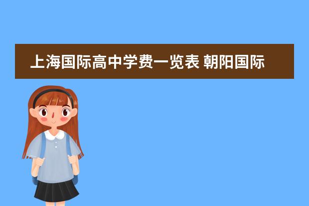 上海国际高中学费一览表 朝阳国际高中收费标准 上海中学国际部学费