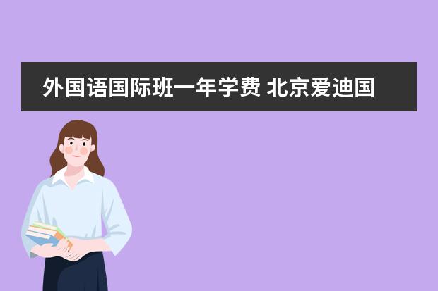 外国语国际班一年学费 北京爱迪国际学校学费 北京致知学校学费