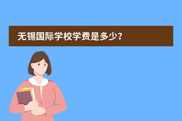 无锡国际学校学费是多少？