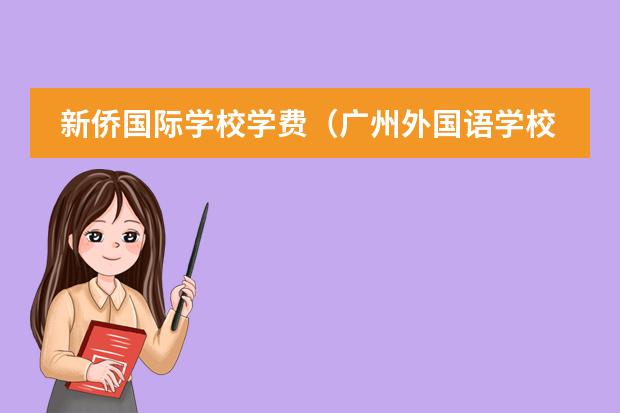 新僑國(guó)際學(xué)校學(xué)費(fèi)（廣州外國(guó)語(yǔ)學(xué)校國(guó)際部學(xué)費(fèi)）