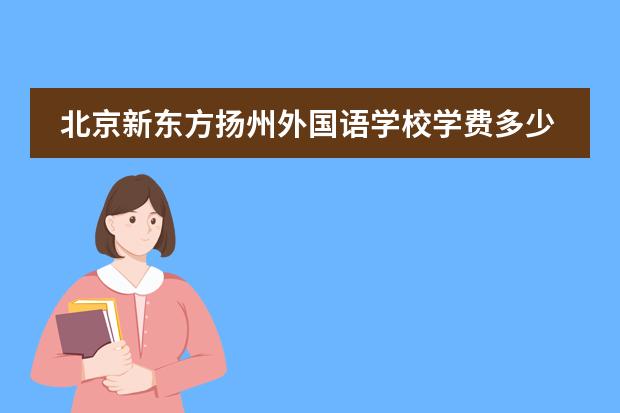 北京新东方扬州外国语学校学费多少？