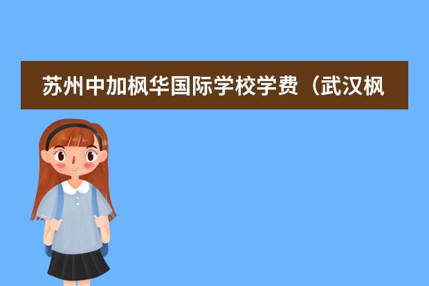 蘇州中加楓華國際學(xué)校學(xué)費（武漢楓葉國際學(xué)校收費標(biāo)準(zhǔn)）