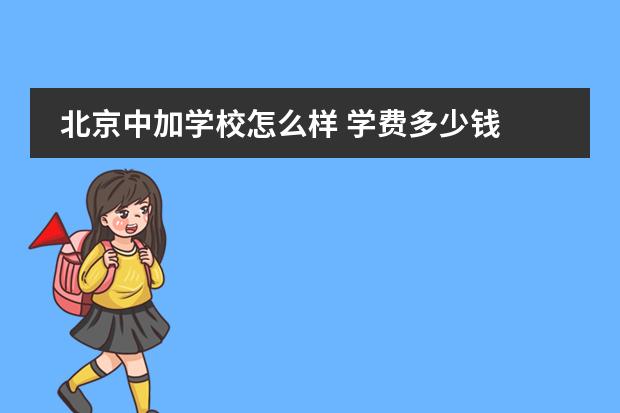 北京中加學(xué)校怎么樣 學(xué)費多少錢