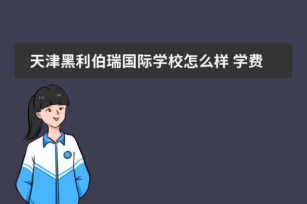 天津黑利伯瑞國際學(xué)校怎么樣 學(xué)費(fèi)多少錢