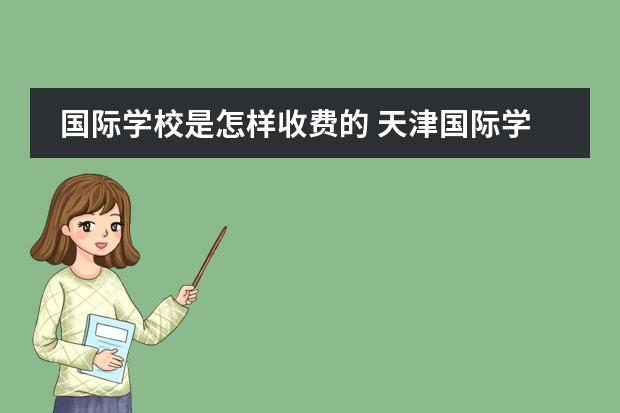 國際學(xué)校是怎樣收費的 天津國際學(xué)校有那些?想給孩子報個國際學(xué)校 天津英華國際學(xué)校收費標(biāo)準(zhǔn)