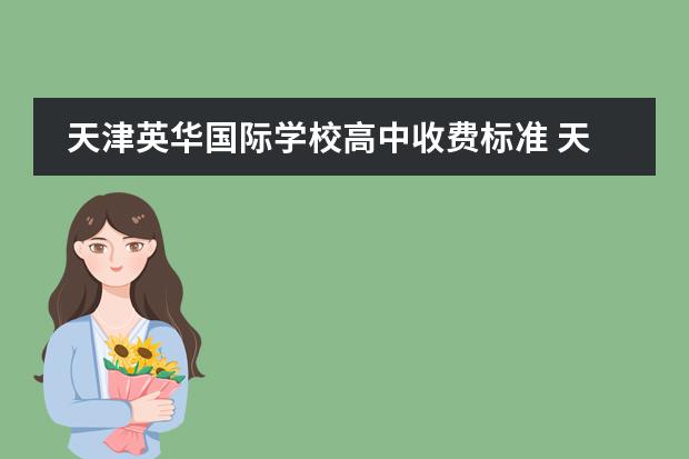 天津英華國際學(xué)校高中收費標(biāo)準(zhǔn) 天津英華國際學(xué)校收費標(biāo)準(zhǔn) 英華學(xué)校學(xué)費
