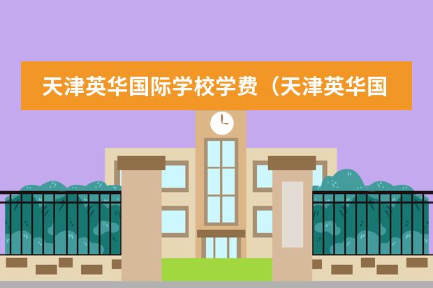 天津英華國際學校學費(天津英華國際學校收費標準)