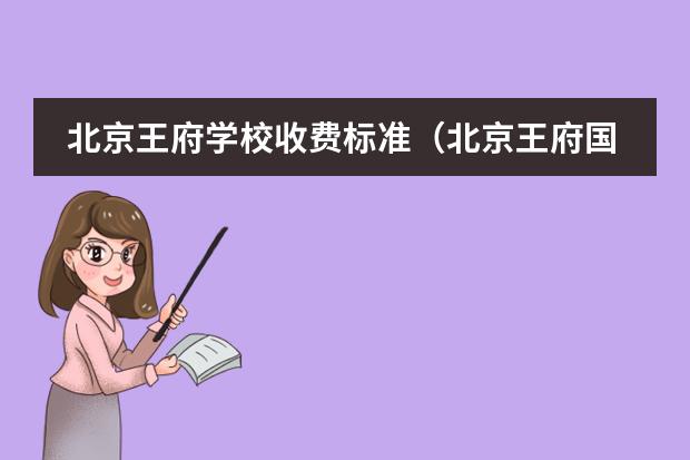 北京王府學(xué)校收費(fèi)標(biāo)準(zhǔn)（北京王府國(guó)際學(xué)校學(xué)費(fèi)）