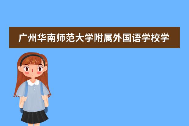 广州华南师范大学附属外国语学校学费 广州民办学校收费一览表 广东高性价比低龄留学学费