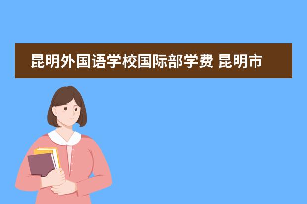 昆明外国语学校国际部学费 昆明市外国语学校学费 青苗国际双语学校学费