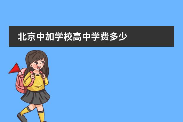 北京中加學(xué)校高中學(xué)費(fèi)多少