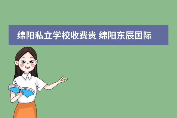 綿陽私立學(xué)校收費(fèi)貴 綿陽東辰國(guó)際學(xué)校學(xué)費(fèi)多少?
