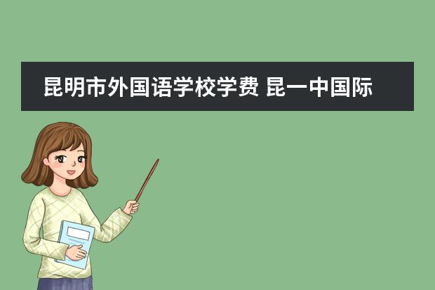 昆明市外国语学校学费 昆一中国际部学费标准 青苗国际双语学校学费