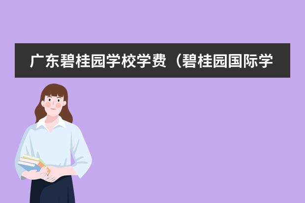 广东碧桂园学校学费（碧桂园国际学校收费）