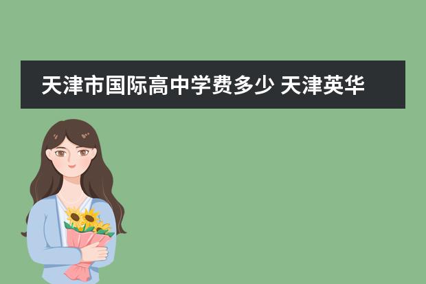 天津市國際高中學費多少 天津英華國際學校高中收費標準
