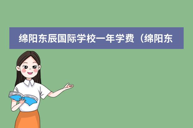 綿陽東辰國(guó)際學(xué)校一年學(xué)費(fèi)（綿陽東辰國(guó)際學(xué)校一年學(xué)費(fèi)）