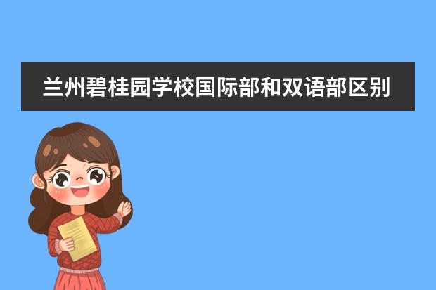 蘭州碧桂園學(xué)校國際部和雙語部區(qū)別 蘭州綠地實(shí)驗(yàn)中學(xué)學(xué)費(fèi)