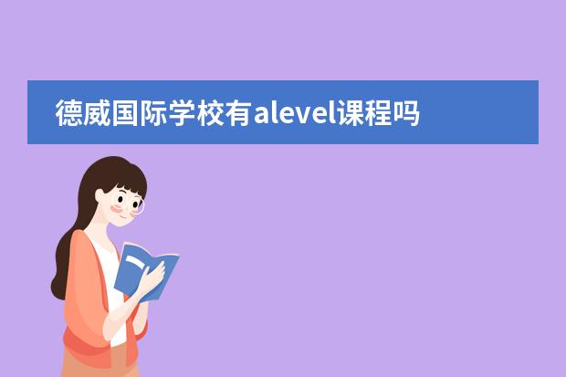 德威国际学校有alevel课程吗 苏州中学德威国际高中的选择苏州中学德威国际高中的八项优势图片